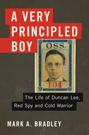 A Very Principled Boy: The Life of Duncan Lee, Red Spy and Cold Warrior by Mark A. Bradley