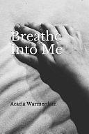 Breathe Into Me by Acacia Warmerdam