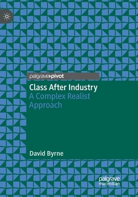 Class After Industry: A Complex Realist Approach by David Byrne