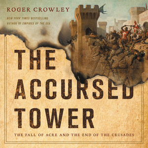 The Accursed Tower: The Fall of Acre and the End of the Crusades by Roger Crowley