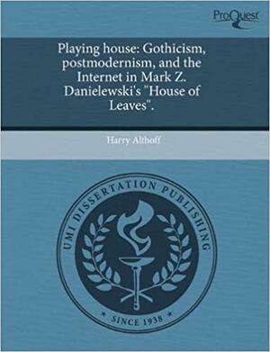 Playing House: Gothicism, Postmodernism, and the Internet in Mark Z. Danielewski\'s House of Leaves. by Harry Althoff