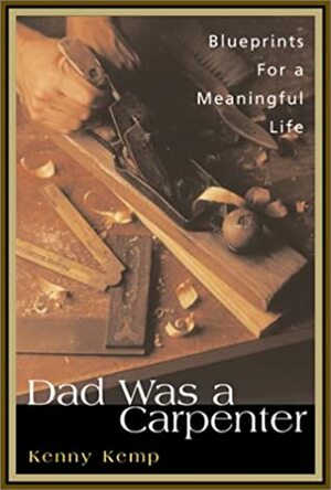 Dad Was a Carpenter: A Father, a Son, and the Blueprints for a Meaningful Life by Kenny Kemp