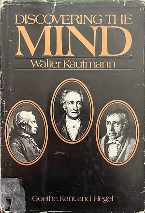 Discovering the Mind Vol. I: Goethe, Kant and Hegel by Walter Kaufmann, Walter Kaufmann