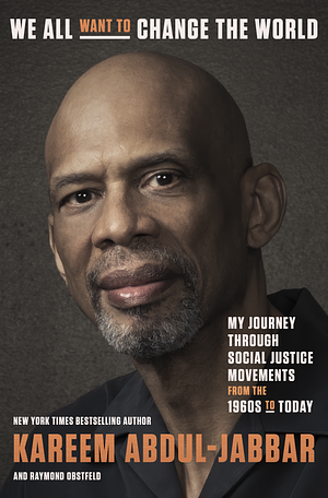 We All Want to Change the World: My Journey Through Social Justice Movements from the 1960s to Today by Kareem Abdul-Jabbar, Raymond Obstfeld