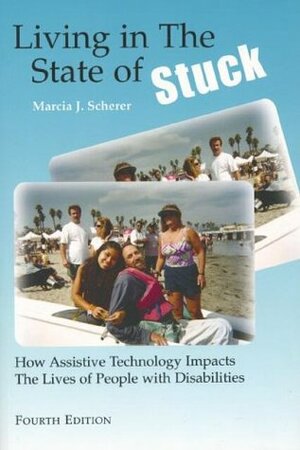 Living in the State of Stuck: How Assistive Technology Impacts the Lives of People with Disabilities by Marcia J. Scherer