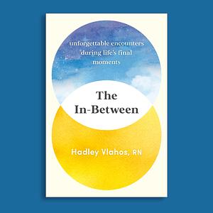 SUMMARY AND ANALYSIS OF The In-Between: Unforgettable Encounters During Life's Final Moments by Hadley Vlahos R.N. by Tony Johnson