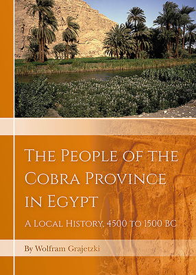 The People of the Cobra Province in Egypt: A Local History, 4500 to 1500 BC by Wolfram Grajetzki