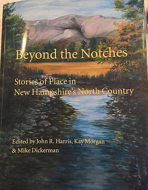 Beyond the Notches: Stories of Place in New Hampshire's North Country by Mike Dickerman, John R. Harris