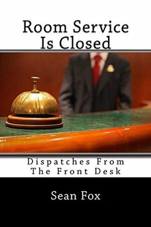 Room Service Is Closed: Dispatches From The Front Desk by Sean Fox