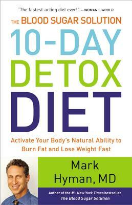 The Blood Sugar Solution 10-Day Detox Diet: Activate Your Body's Natural Ability to Burn Fat and Lose Weight Fast by Mark Hyman