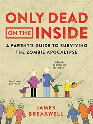Only Dead on the Inside: A Parent's Guide to Surviving the Zombie Apocalypse by James Breakwell