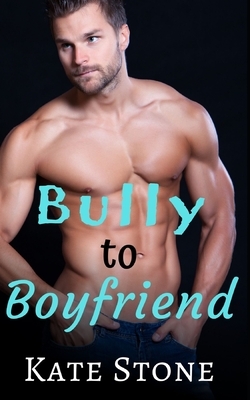 Bully to Boyfriend by Kate Stone