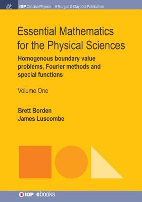 Essential Mathematics for the Physical Sciences, Volume 1: Homogenous Boundary Value Problems, Fourier Methods, and Special Functions by Brett Borden, James Luscombe