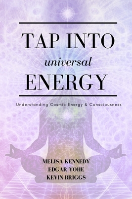 Tap Into Universal Energy by Edgar Yohe, Melisa Kennedy, Kevin Briggs