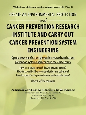 Create an Environmental Protection and Cancer Prevention Research Institute and Carry out Cancer Prevention System Engineering: Walked out of the New by Xu Jie, Xu Ze, Bin Wu