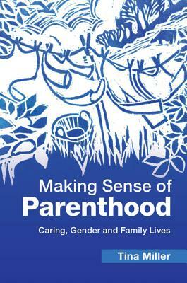 Making Sense of Parenthood: Caring, Gender and Family Lives by Tina Miller