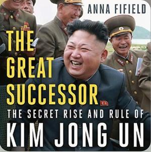 The Great Successor: The Secret Rise and Rule of Kim Jong Un by Anna Fifield