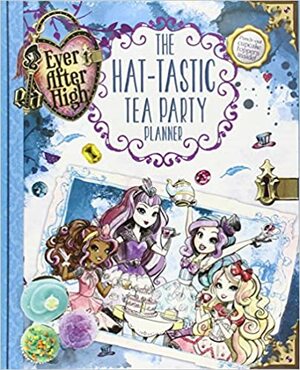 Ever After High: The Hat-tastic Tea Party Planner by Kirsten Mayer