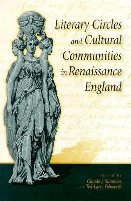 Literary Circles and Cultural Communities in Renaissance England by Claude Summers, Ted-Larry Pebworth