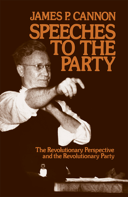 Speeches to the Party: The Revolutionary Perspective and the Revolutionary Party by James Cannon
