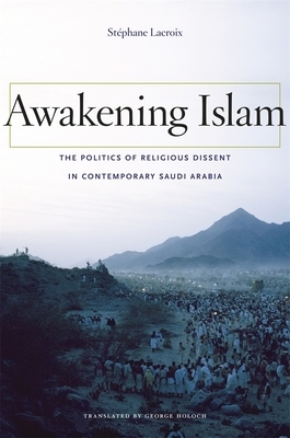 Awakening Islam: The Politics of Religious Dissent in Contemporary Saudi Arabia by Stephane LaCroix