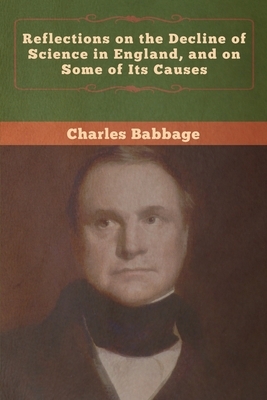 Reflections on the Decline of Science in England, and on Some of Its Causes by Charles Babbage