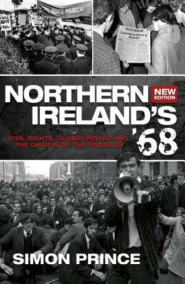 Northern Ireland's '68: Civil Rights, Global Revolt and the Origins of the Troubles (Second Edition) by Simon Prince