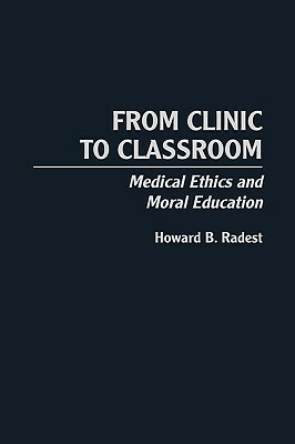 From Clinic to Classroom: Medical Ethics and Moral Education by Howard Radest