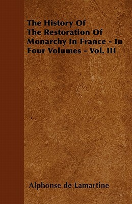 The History Of The Restoration Of Monarchy In France - In Four Volumes - Vol. III by Alphonse de Lamartine