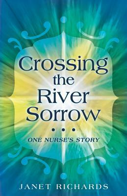 Crossing the River Sorrow: One Nurse's Story by Janet Richards