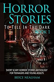 Horror Stories To Tell In The Dark Book 1: Short Scary Horror Stories Anthology For Teenagers And Young Adults by Bryce Nealham