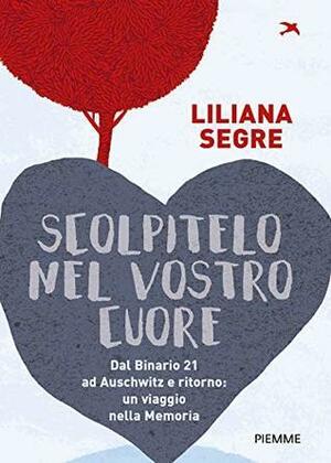 Scolpitelo nel vostro cuore: Dal Binario 21 ad Auschwitz e ritorno: un viaggio nella Memoria by Liliana Segre