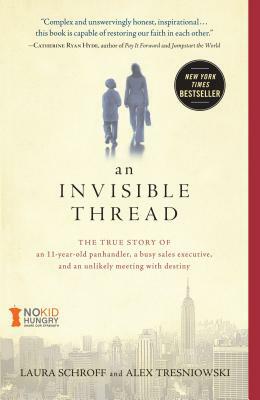 An Invisible Thread: The True Story of an 11-Year-Old Panhandler, a Busy Sales Executive, and an Unlikely Meeting with Destiny by Alex Tresniowski, Laura Schroff