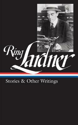 Ring Lardner: Stories & Other Writings (Loa #244) by Ring Lardner