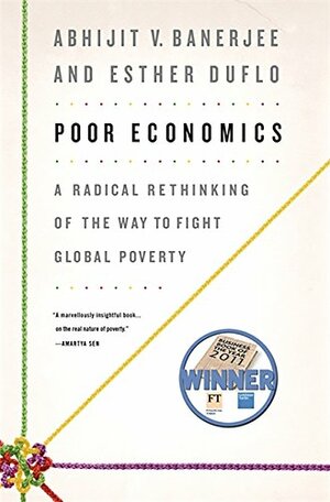 Poor Economics: A Radical Rethinking of the Way to Fight Global Poverty by Abhijit V. Banerjee