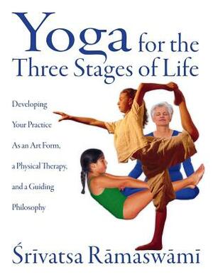 Yoga for the Three Stages of Life: Developing Your Practice as an Art Form, a Physical Therapy, and a Guiding Philosophy by Srivatsa Ramaswami