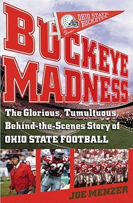 Buckeye Madness: The Glorious, Tumultuous, Behind-The-Scenes Story of Ohio State Football by Joe Menzer