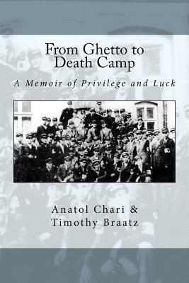 From Ghetto to Death Camp: A Memoir Of Privilege and Luck by Anatol Chari, Timothy Braatz