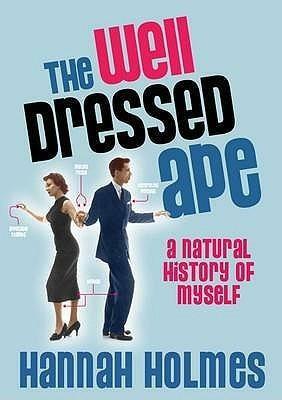 The Well-Dressed Ape: A Natural History of Ourselves. Hannah Holmes by Hannah Holmes, Hannah Holmes