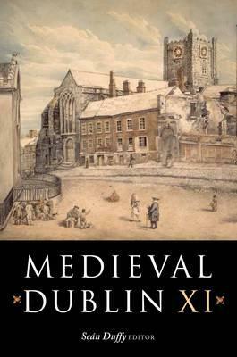 Medieval Dublin XI: Proceedings of the Friends of Medieval Dublin Symposium 2009 by 