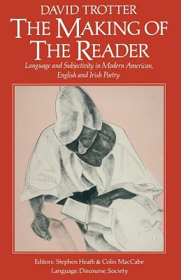The Making of the Reader: Language and Subjectivity in Modern American, English and Irish Poetry by David Trotter
