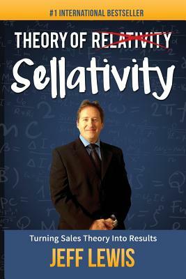 Theory of Sellativity: Turning Sales Theory Into Results by Jeff Lewis