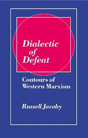 Dialectic of Defeat: Contours of Western Marxism by Russell Jacoby