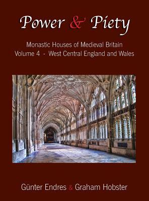 Power and Piety: Monastic Houses of Medieval Britain - Volume 4 - West Central England and Wales by Günter Endres, Graham Hobster