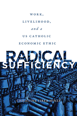 Radical Sufficiency: Work, Livelihood, and a Us Catholic Economic Ethic by Christine Firer Hinze