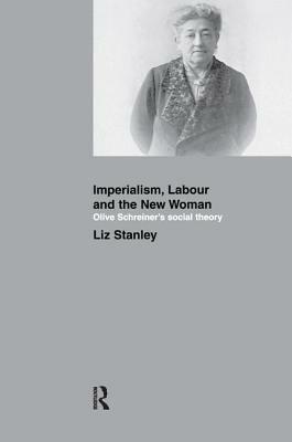 Imperialism, Labour and the New Woman: Olive Schreiner's Social Theory by Liz Stanley