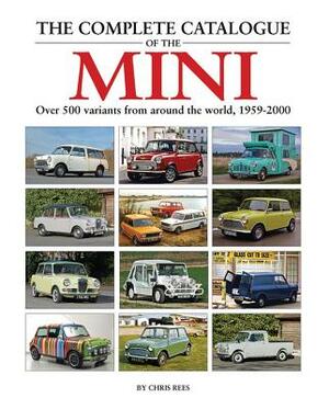 The Complete Catalogue of the Mini: Over 500 Variants from Around the World, 1959-2000 by Chris Rees