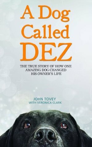 A Dog Called Dez - The Story of how one Amazing Dog Changed his Owner's Life by Veronica Clark, John Tovey