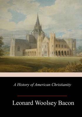 A History of American Christianity by Leonard Woolsey Bacon