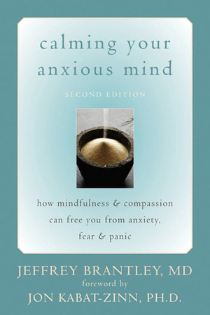 Calming Your Anxious Mind: How Mindfulness and Compassion Can Free You from Anxiety, Fear, and Panic by Jeffrey Brantley, Jon Kabat-Zinn